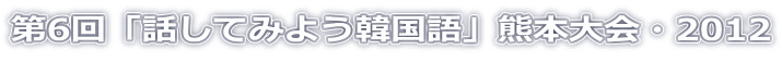 第6回「話してみよう韓国語」熊本大会・2012